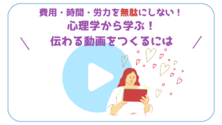 費用・時間・労力を無駄にしない！伝わる動画にする心理学的手法【５選】