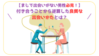 【まじで出会いがない男性必見！】付き合うことから逆算した良質な出会いかたとは？