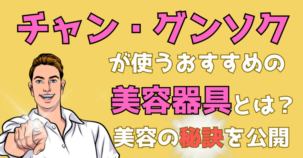 ぽかぽか」でチャングンソクさんが紹介した美容器具・美容グッズとは